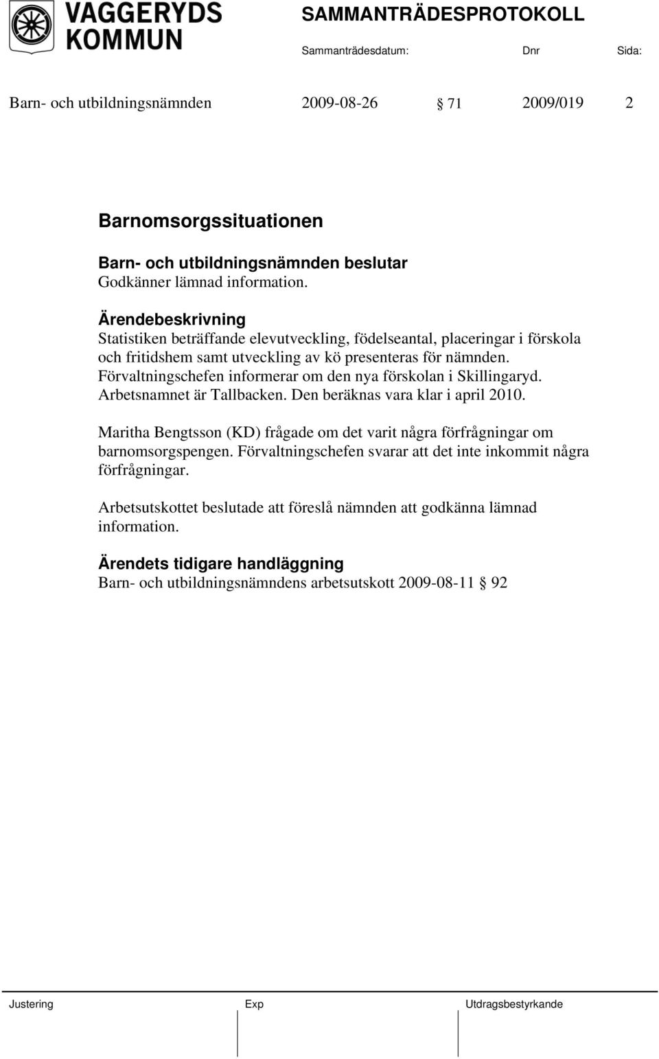 Förvaltningschefen informerar om den nya förskolan i Skillingaryd. Arbetsnamnet är Tallbacken. Den beräknas vara klar i april 2010.