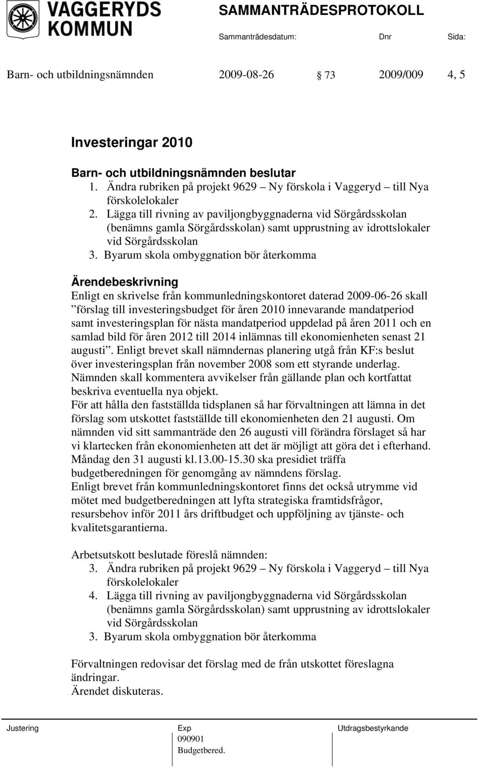 Byarum skola ombyggnation bör återkomma Enligt en skrivelse från kommunledningskontoret daterad 2009-06-26 skall förslag till investeringsbudget för åren 2010 innevarande mandatperiod samt