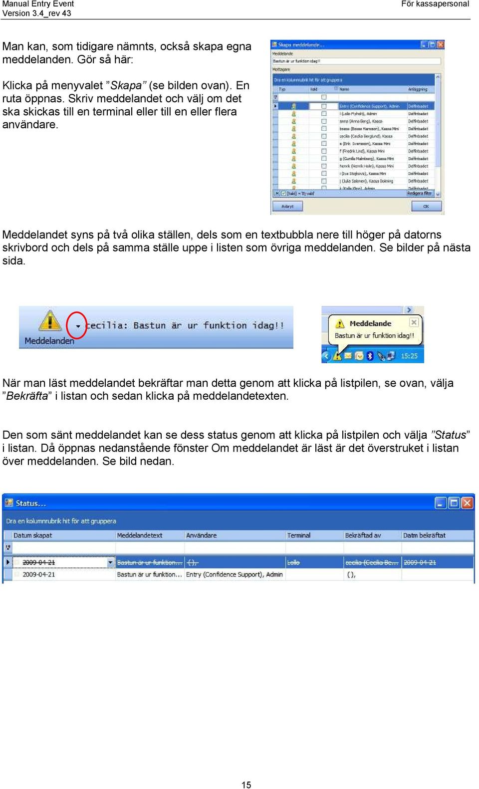 Meddelandet syns på två olika ställen, dels som en textbubbla nere till höger på datorns skrivbord och dels på samma ställe uppe i listen som övriga meddelanden. Se bilder på nästa sida.