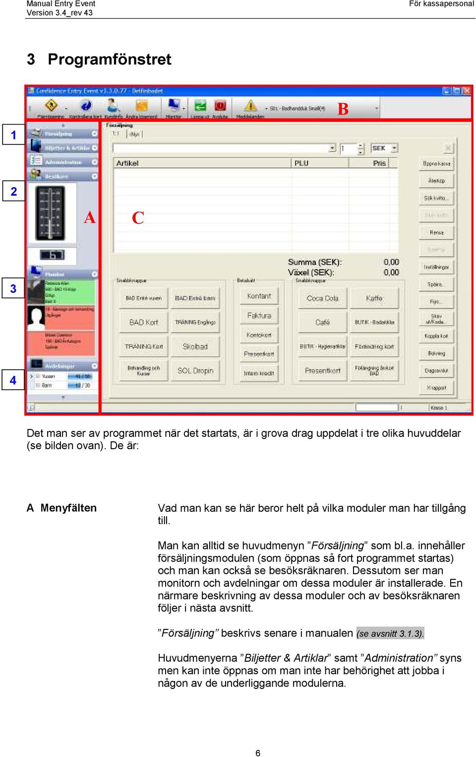 Dessutom ser man monitorn och avdelningar om dessa moduler är installerade. En närmare beskrivning av dessa moduler och av besöksräknaren följer i nästa avsnitt.