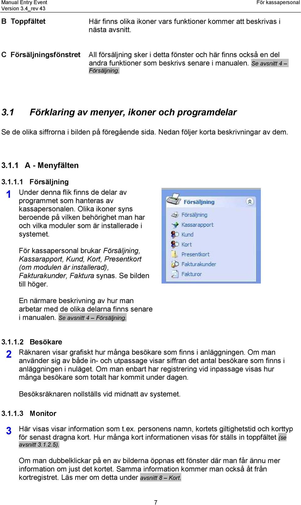 1 Förklaring av menyer, ikoner och programdelar Se de olika siffrorna i bilden på föregående sida. Nedan följer korta beskrivningar av dem. 3.1.1 A - Menyfälten 3.1.1.1 Försäljning 1 Under denna flik finns de delar av programmet som hanteras av kassapersonalen.