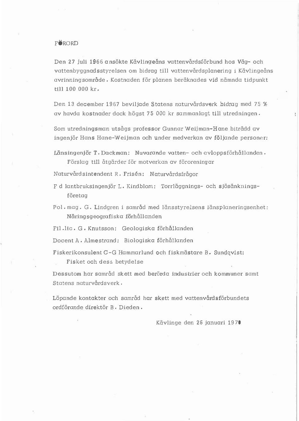 Som utredningsman utsågs professor Gunnar Weijman-Hane biträdd av ingenjör Hans Hane-Weijman och under medverkan av föjande person r: Länsingenjör T. Dockman : Nuvarande vatten- och avoppsförhåanden.