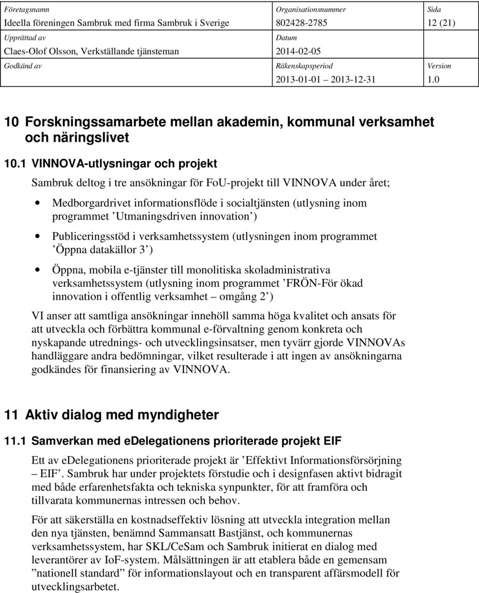 Utmaningsdriven innovation ) Publiceringsstöd i verksamhetssystem (utlysningen inom programmet Öppna datakällor 3 ) Öppna, mobila e-tjänster till monolitiska skoladministrativa verksamhetssystem