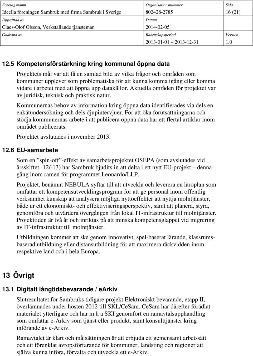 vidare i arbetet med att öppna upp datakällor. Aktuella områden för projektet var av juridisk, teknisk och praktisk natur.