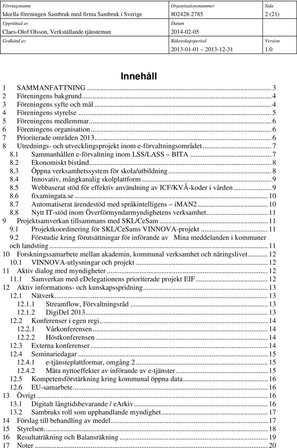 3 Öppna verksamhetssystem för skola/utbildning... 8 8.4 Innovativ, mångkanalig skolplattform... 9 8.5 Webbaserat stöd för effektiv användning av ICF/KVÅ-koder i vården... 9 8.6 fixamingata.se... 10 8.