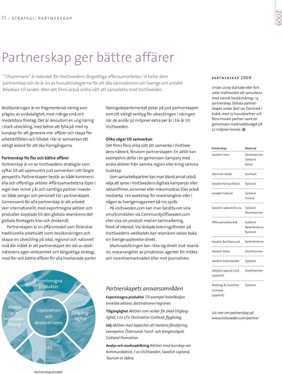 Besöksnäringen är en fragmenterad näring som Näringsdepartementet pekar på just partnerskapen präglas av småskalighet, med många små och som ett viktigt verktyg för utvecklingen i näringen medelstora