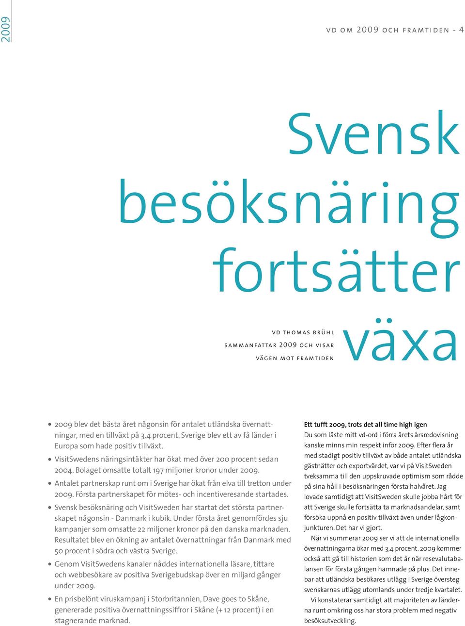 Bolaget omsatte totalt 197 miljoner kronor under 2009. Antalet partnerskap runt om i Sverige har ökat från elva till tretton under 2009. Första partnerskapet för mötes- och incentiveresande startades.