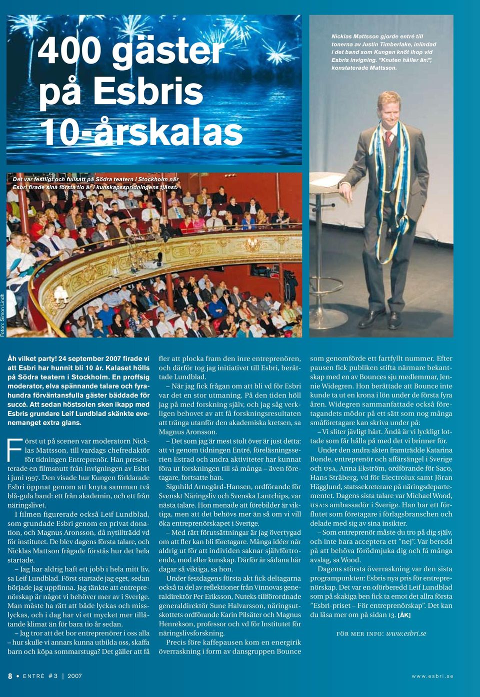 24 september 2007 firade vi att Esbri har hunnit bli 10 år. Kalaset hölls på Södra teatern i Stockholm.