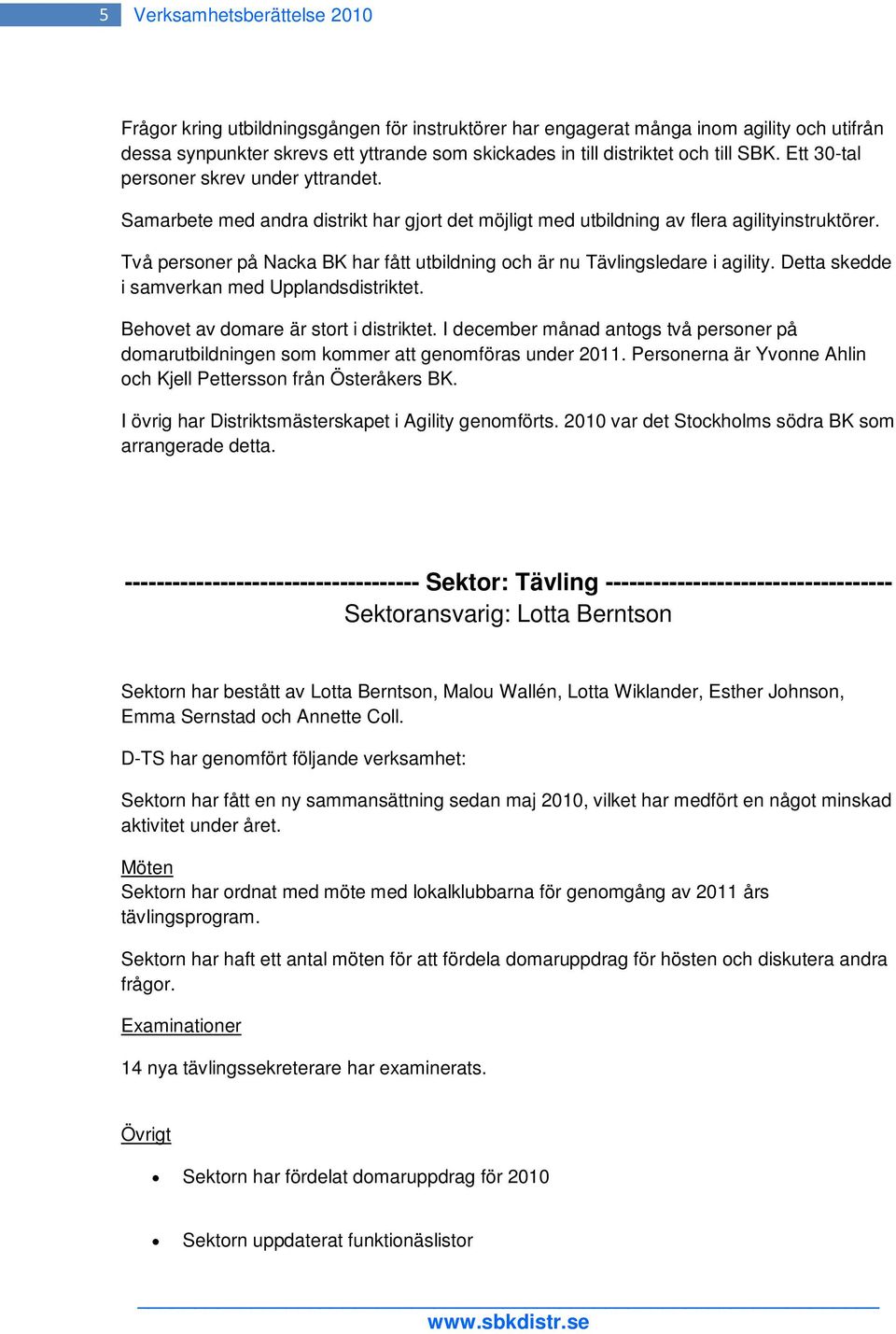 Två personer på Nacka BK har fått utbildning och är nu Tävlingsledare i agility. Detta skedde i samverkan med Upplandsdistriktet. Behovet av domare är stort i distriktet.