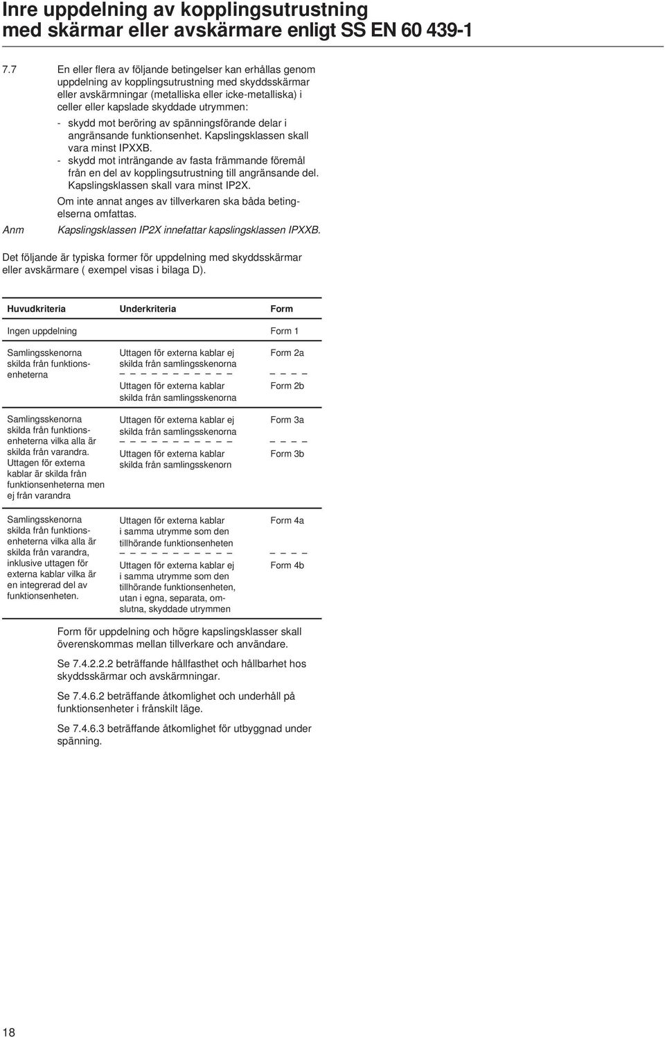 utrymmen: - skydd mot beröring av spänningsförande delar i angränsande funktionsenhet. Kapslingsklassen skall vara minst IPXXB.