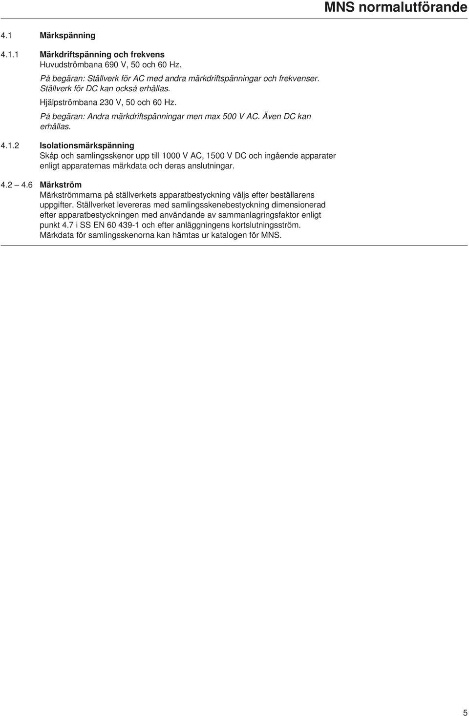 .2 Isolationsmärkspänning Skåp och samlingsskenor upp till 000 V AC, 500 V DC och ingående apparater enligt apparaternas märkdata och deras anslutningar. 4.2 4.