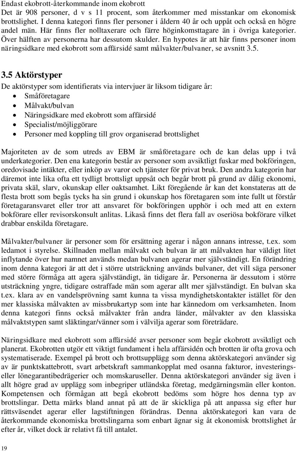 Över hälften av personerna har dessutom skulder. En hypotes är att här finns personer inom näringsidkare med ekobrott som affärsidé samt målvakter/bulvaner, se avsnitt 3.