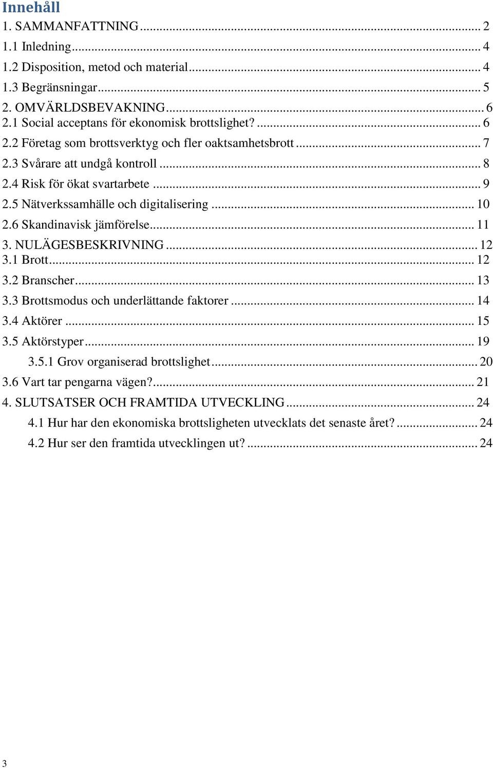 .. 13 3.3 Brottsmodus och underlättande faktorer... 14 3.4 Aktörer... 15 3.5 Aktörstyper... 19 3.5.1 Grov organiserad brottslighet... 20 3.6 Vart tar pengarna vägen?... 21 4.