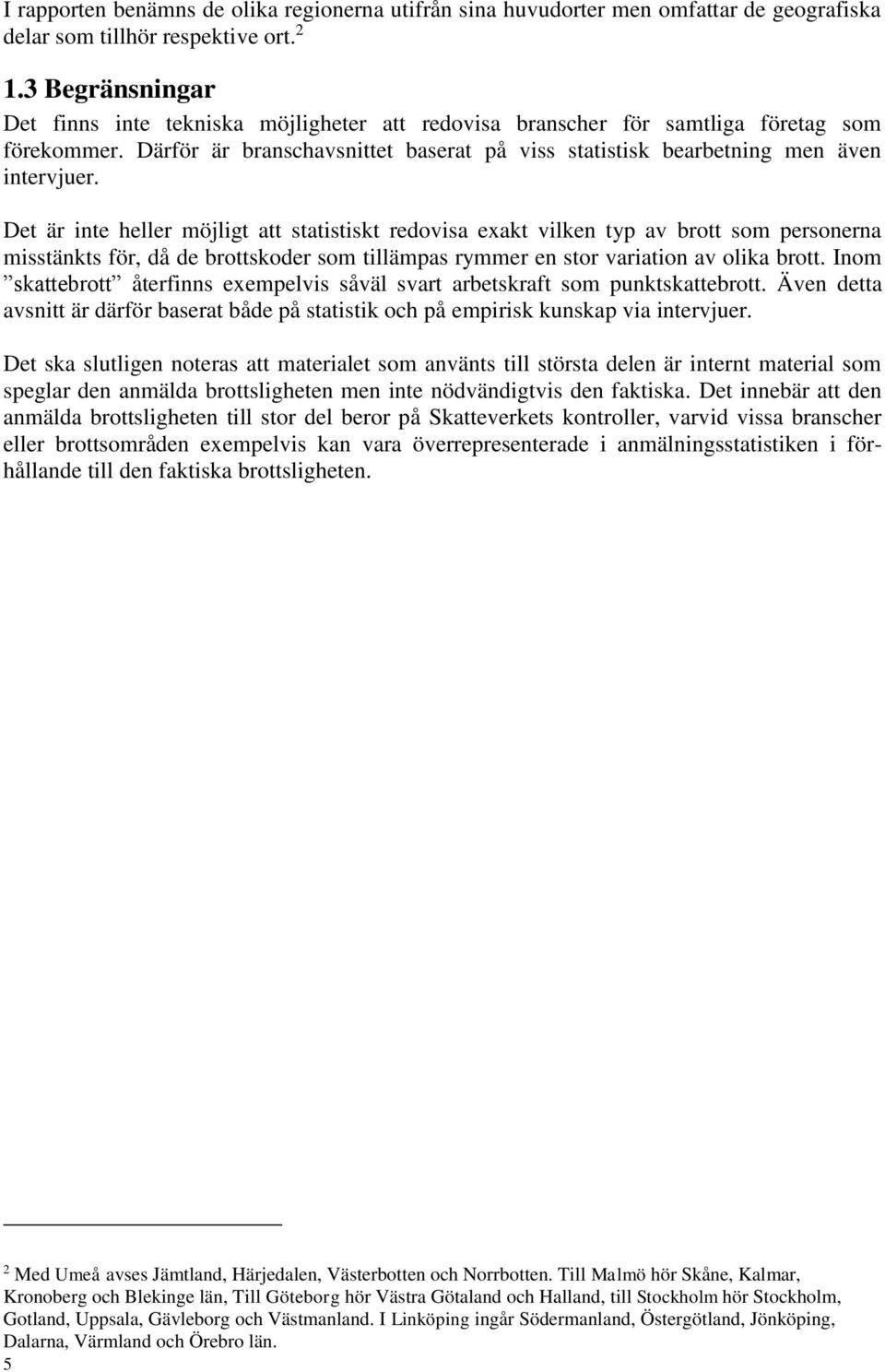 Det är inte heller möjligt att statistiskt redovisa exakt vilken typ av brott som personerna misstänkts för, då de brottskoder som tillämpas rymmer en stor variation av olika brott.