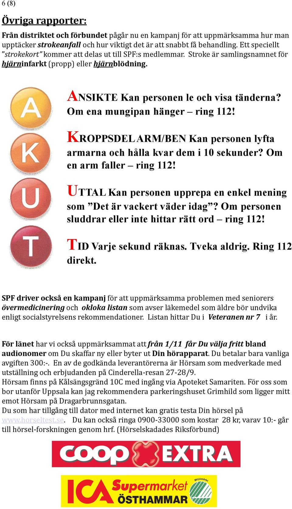 Om ena mungipan hänger ring 112! KROPPSDEL ARM/BEN Kan personen lyfta armarna och hålla kvar dem i 10 sekunder? Om en arm faller ring 112!