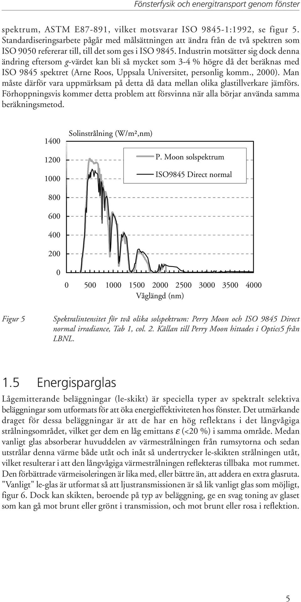 Industrin motsätter sig dock denna ändring eftersom g-värdet kan bli så mycket som 3-4 % högre då det beräknas med ISO 9845 spektret (Arne Roos, Uppsala Universitet, personlig komm., 2000).