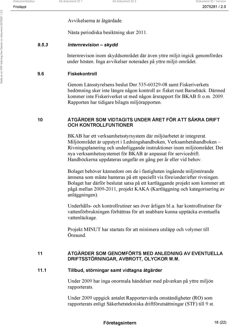 Därmed kommer inte Fiskeriverket ut med någon årsrapport för BKAB fr.o.m. 2009. Rapporten har tidigare bilagts miljörapporten.