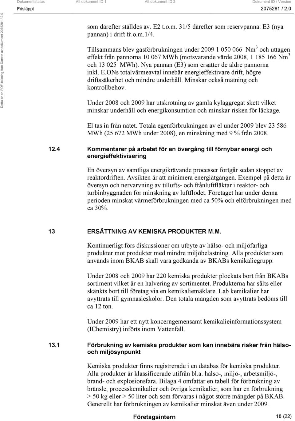 Nya pannan (E3) som ersätter de äldre pannorna inkl. E.ONs totalvärmeavtal innebär energieffektivare drift, högre driftssäkerhet och mindre underhåll. Minskar också mätning och kontrollbehov.