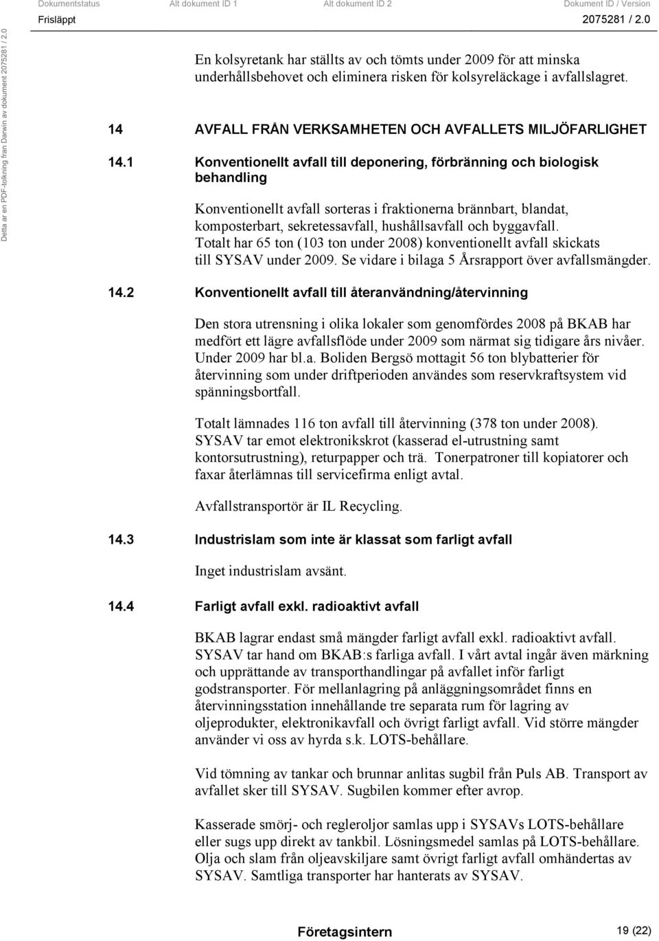 1 Konventionellt avfall till deponering, förbränning och biologisk behandling Konventionellt avfall sorteras i fraktionerna brännbart, blandat, komposterbart, sekretessavfall, hushållsavfall och