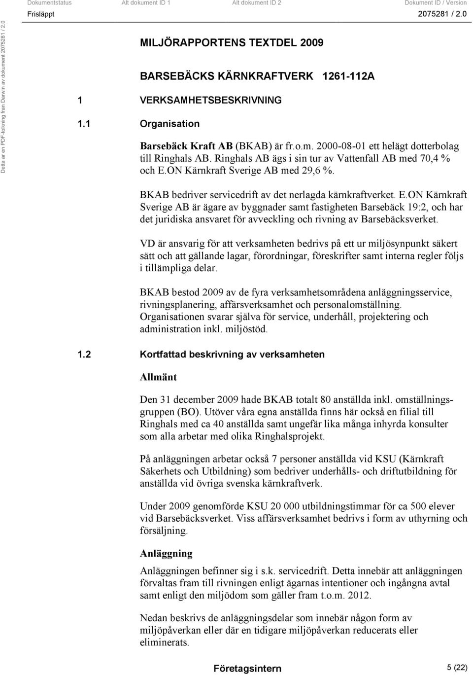 ON Kärnkraft Sverige AB med 29,6 %. BKAB bedriver servicedrift av det nerlagda kärnkraftverket. E.