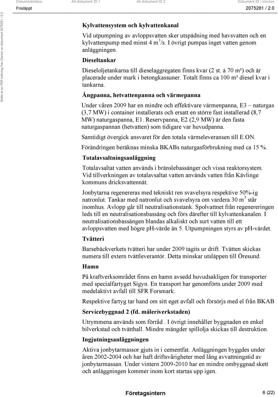 Ångpanna, hetvattenpanna och värmepanna Under våren 2009 har en mindre och effektivare värmenpanna, E3 naturgas (3,7 MW) i container installerats och ersatt en större fast installerad (8,7 MW)