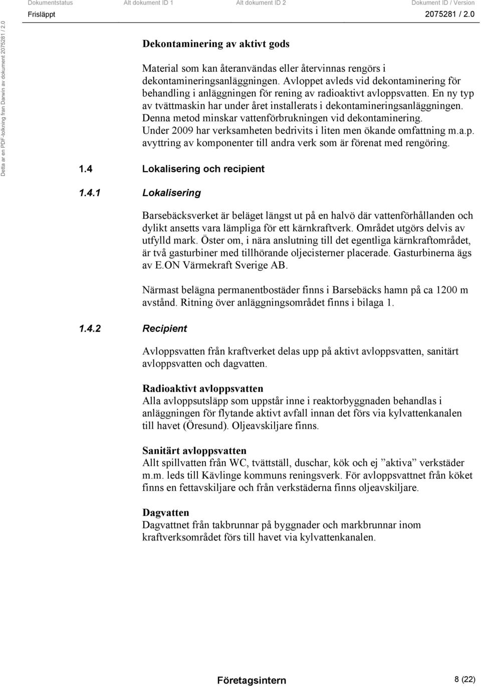 Denna metod minskar vattenförbrukningen vid dekontaminering. Under 2009 har verksamheten bedrivits i liten men ökande omfattning m.a.p.