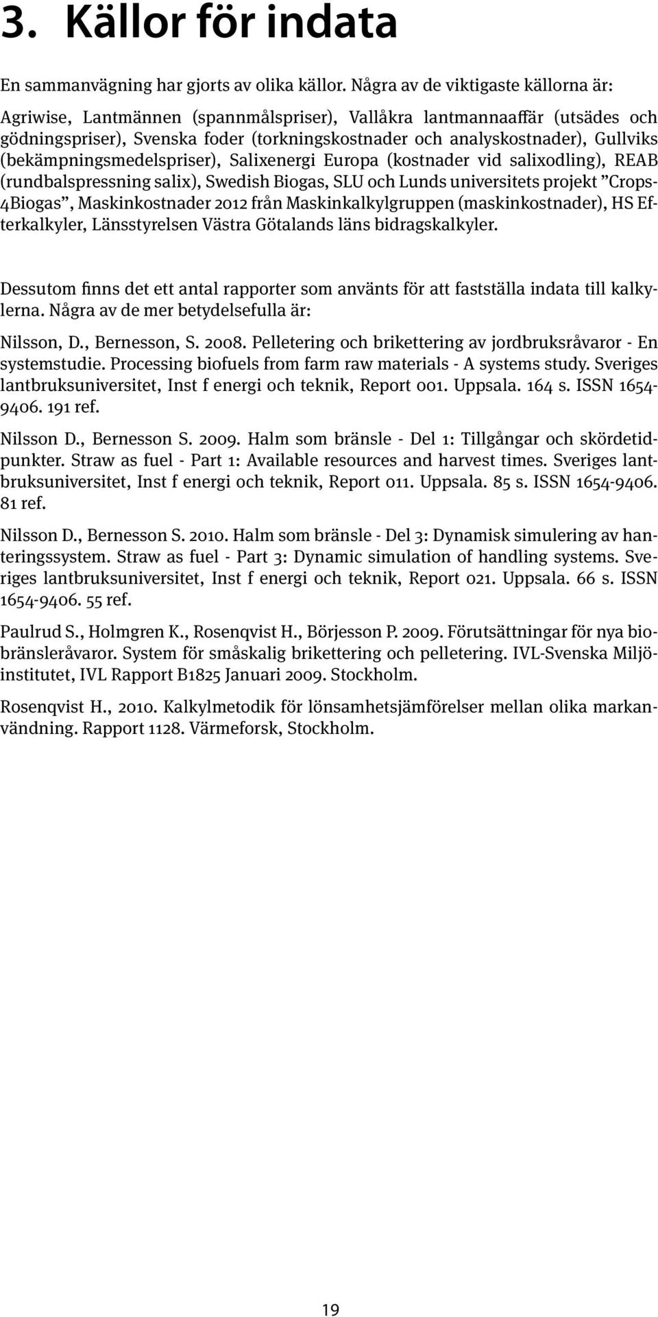 (bekämpningsmedelspriser), Salixenergi Europa (kostnader vid salixodling), REAB (rundbalspressning salix), Swedish Biogas, SLU och Lunds universitets projekt Crops- 4Biogas, Maskinkostnader 2012 från