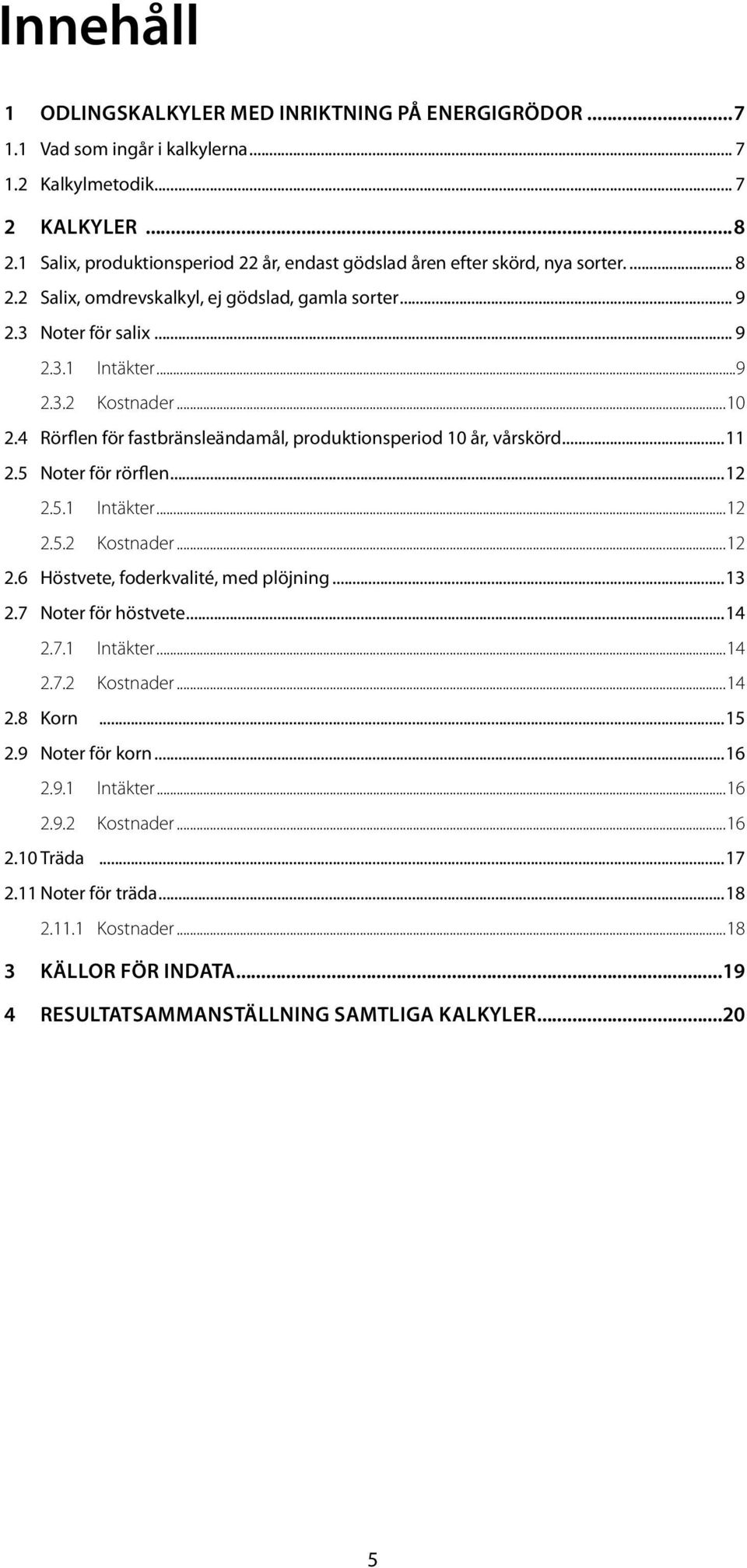 ..10 2.4 Rörflen för fastbränsleändamål, produktionsperiod 10 år, vårskörd...11 2.5 Noter för rörflen...12 2.5.1 Intäkter...12 2.5.2 Kostnader...12 2.6 Höstvete, foderkvalité, med plöjning...13 2.