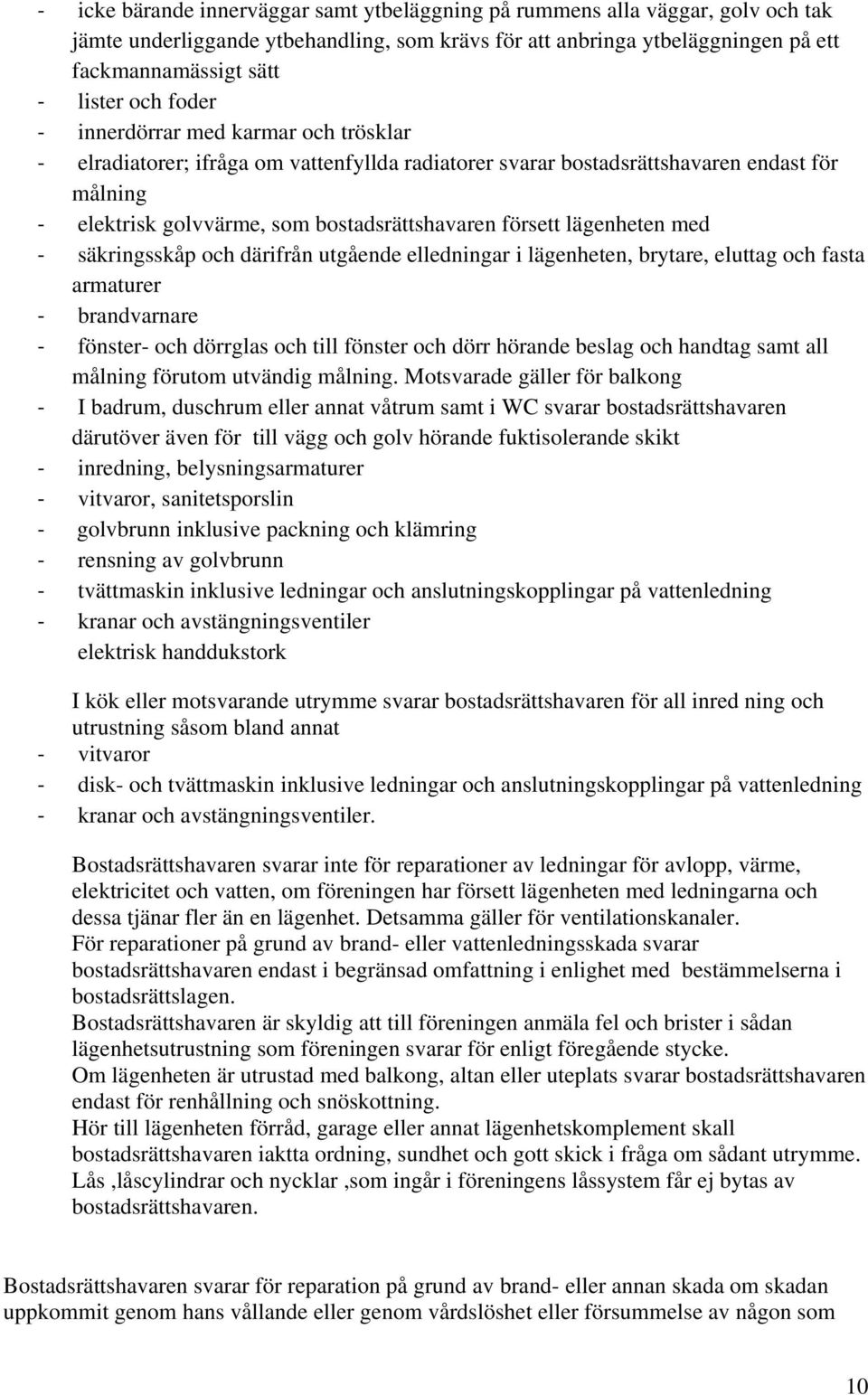 med säkringsskåp och därifrån utgående elledningar i lägenheten, brytare, eluttag och fasta armaturer brandvarnare fönster- och dörrglas och till fönster och dörr hörande beslag och handtag samt all