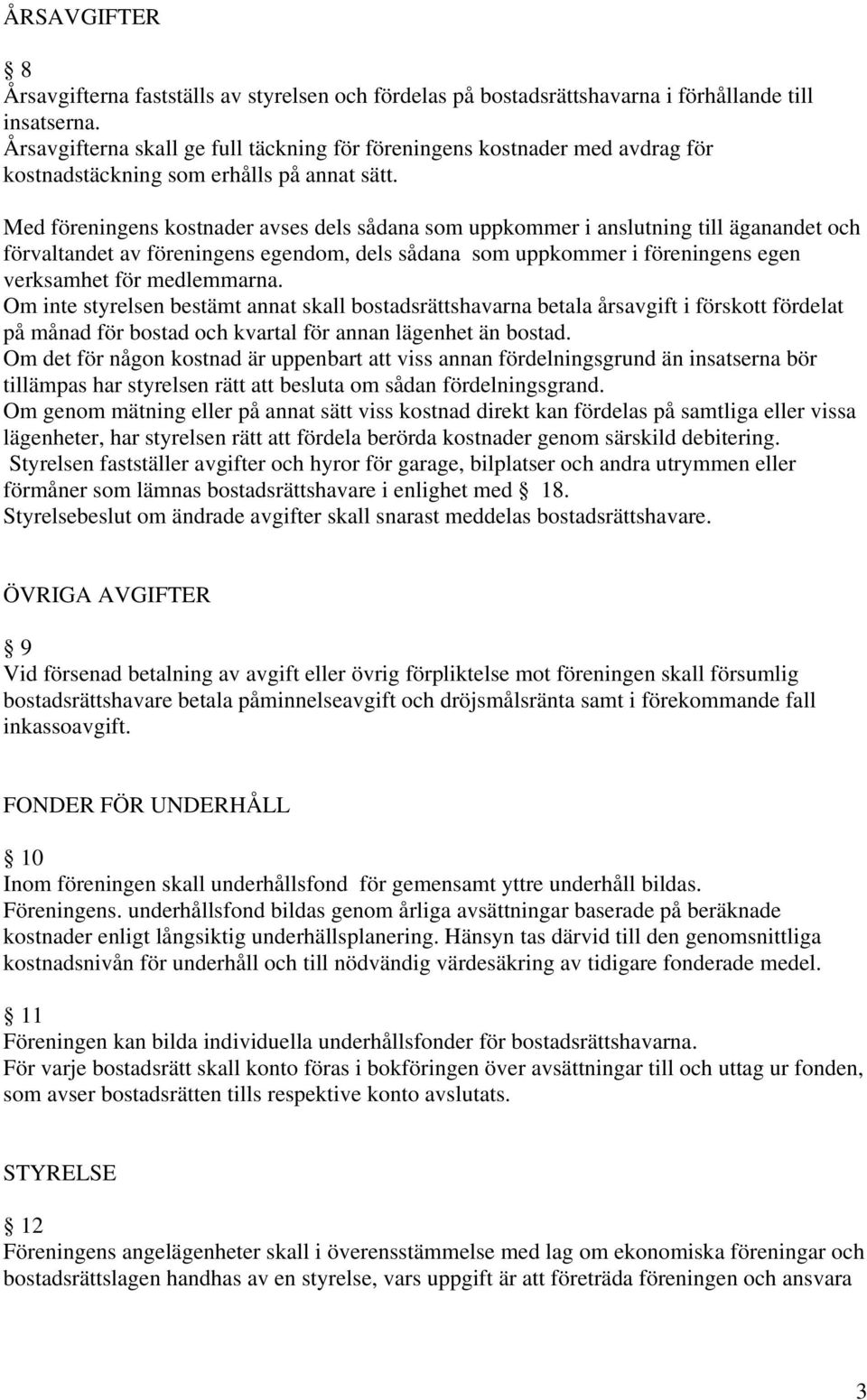 Med föreningens kostnader avses dels sådana som uppkommer i anslutning till äganandet och förvaltandet av föreningens egendom, dels sådana som uppkommer i föreningens egen verksamhet för medlemmarna.