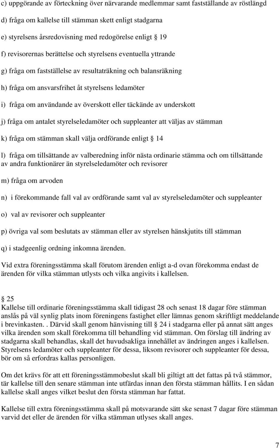 av överskott eller täckände av underskott j) fråga om antalet styrelseledamöter och suppleanter att väljas av stämman k) fråga om stämman skall välja ordförande enligt 14 l) fråga om tillsättande av