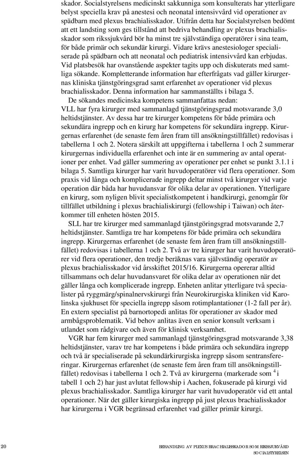 för både primär och sekundär kirurgi. Vidare krävs anestesiologer specialiserade på spädbarn och att neonatal och pediatrisk intensivvård kan erbjudas.