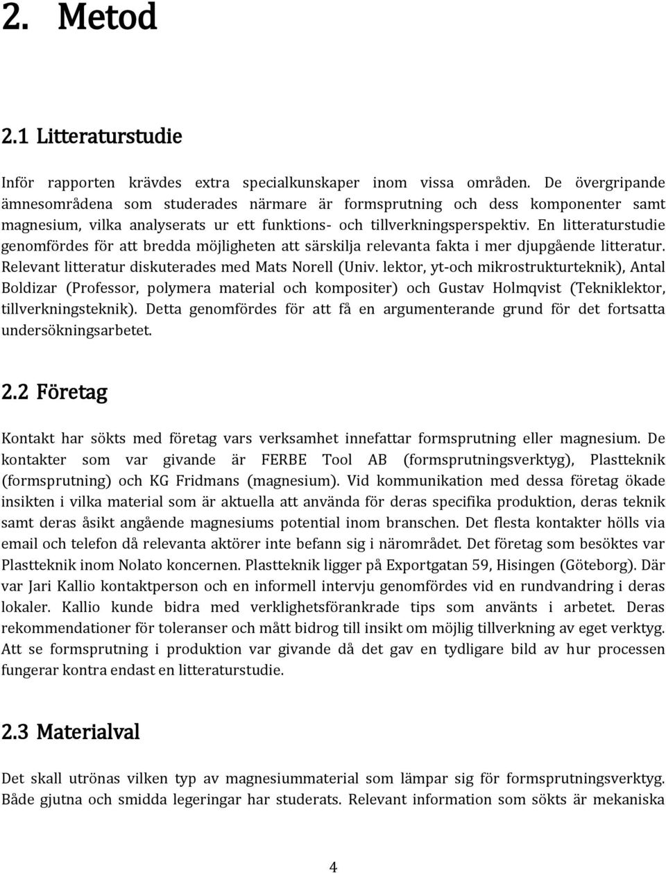 En litteraturstudie genomfördes för att bredda möjligheten att särskilja relevanta fakta i mer djupgående litteratur. Relevant litteratur diskuterades med Mats Norell (Univ.