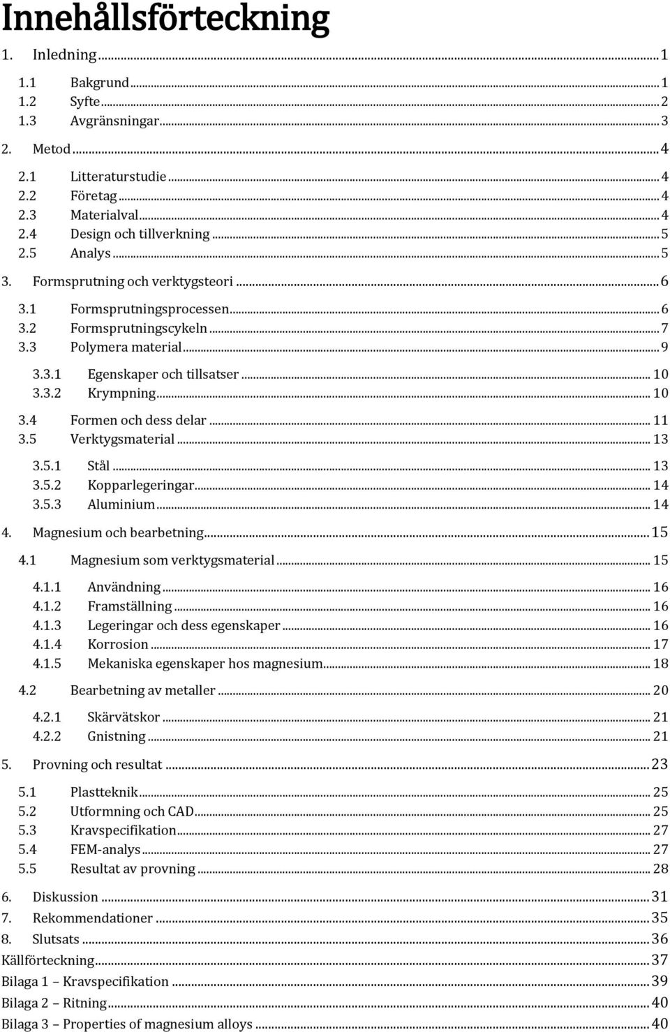 .. 10 3.4 Formen och dess delar... 11 3.5 Verktygsmaterial... 13 3.5.1 Stål... 13 3.5.2 Kopparlegeringar... 14 3.5.3 Aluminium... 14 4. Magnesium och bearbetning... 15 4.