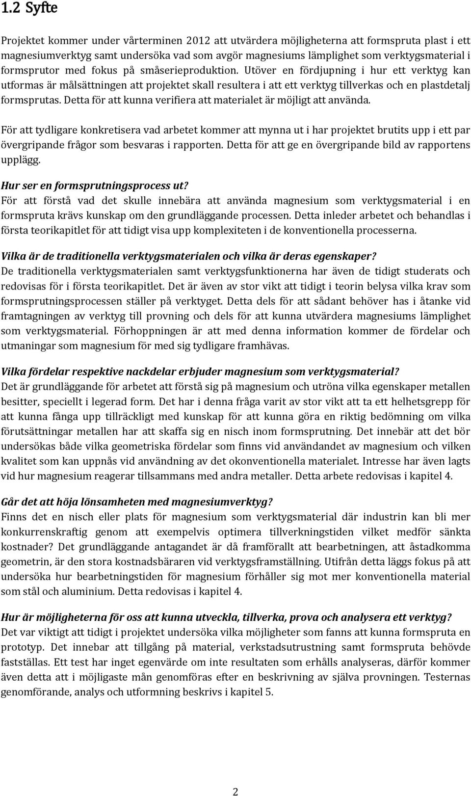 Utöver en fördjupning i hur ett verktyg kan utformas är målsättningen att projektet skall resultera i att ett verktyg tillverkas och en plastdetalj formsprutas.