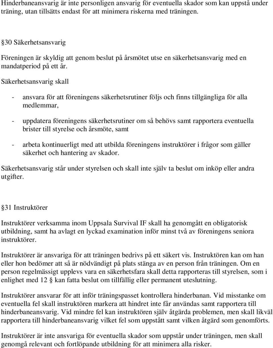 Säkerhetsansvarig skall - ansvara för att föreningens säkerhetsrutiner följs och finns tillgängliga för alla medlemmar, - uppdatera föreningens säkerhetsrutiner om så behövs samt rapportera