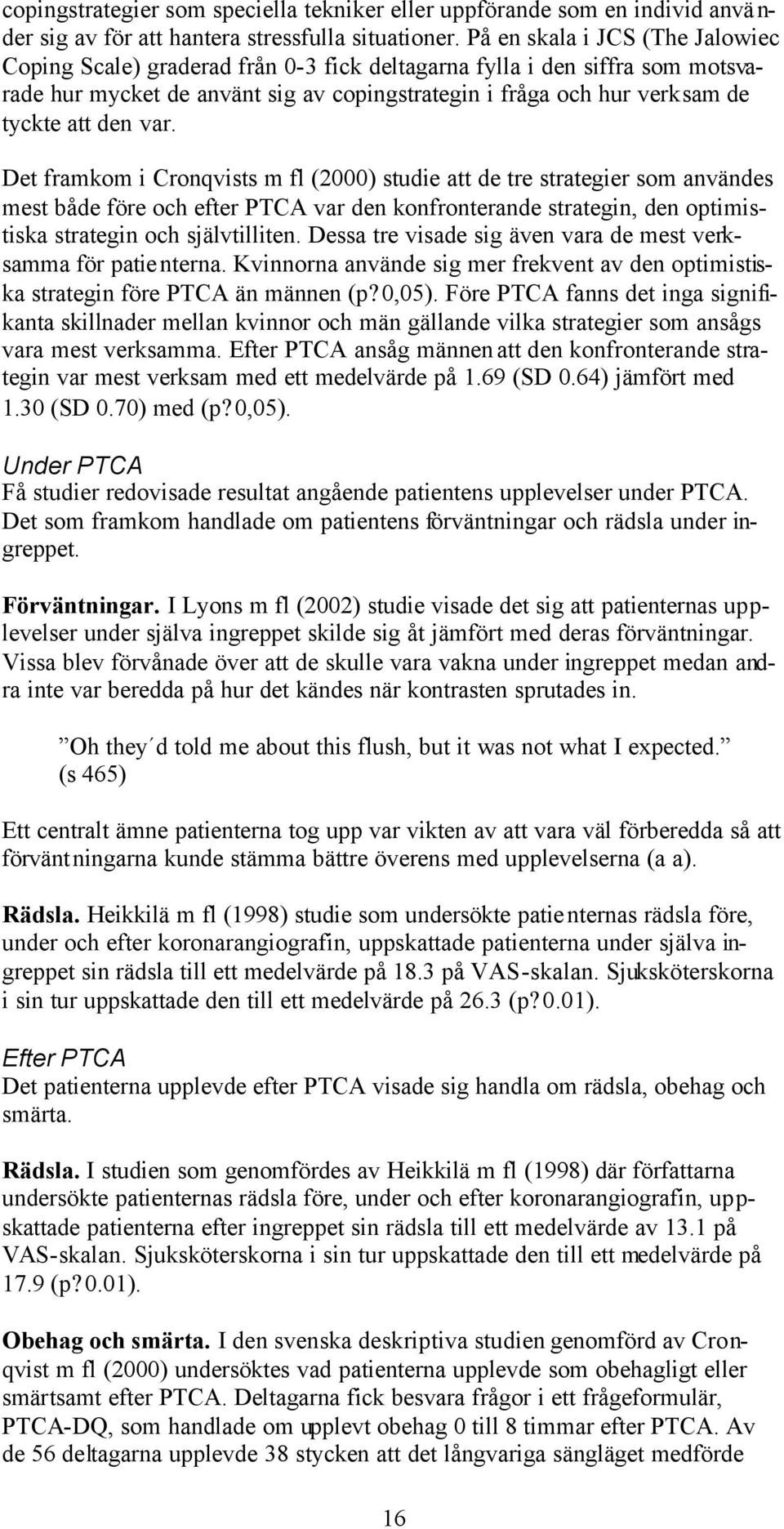 var. Det framkom i Cronqvists m fl (2000) studie att de tre strategier som användes mest både före och efter PTCA var den konfronterande strategin, den optimistiska strategin och självtilliten.