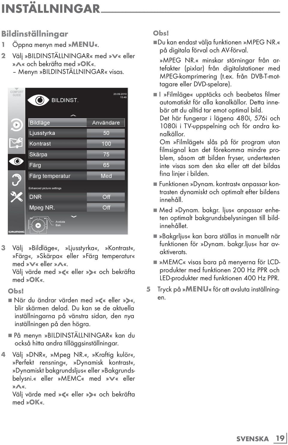 Bildläge Användare Ljusstyrka 50 Kontrast 100 Skärpa 75 Färg 65 Färg temperatur Enhanced picture settings DNR Mpeg NR. BILDINST. Avsluta Bak Med Off Off 20.09.