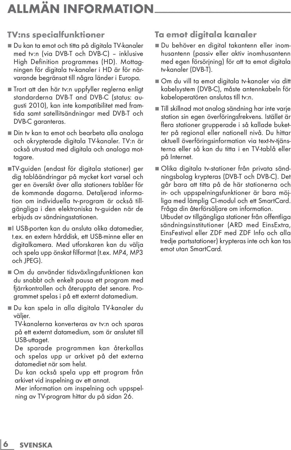 7 Trort att den här tv:n uppfyller reglerna enligt standarderna DVB-T and DVB-C (status: augusti 2010), kan inte kompatibilitet med framtida samt satellitsändningar med DVB-T och DVB-C garanteras.