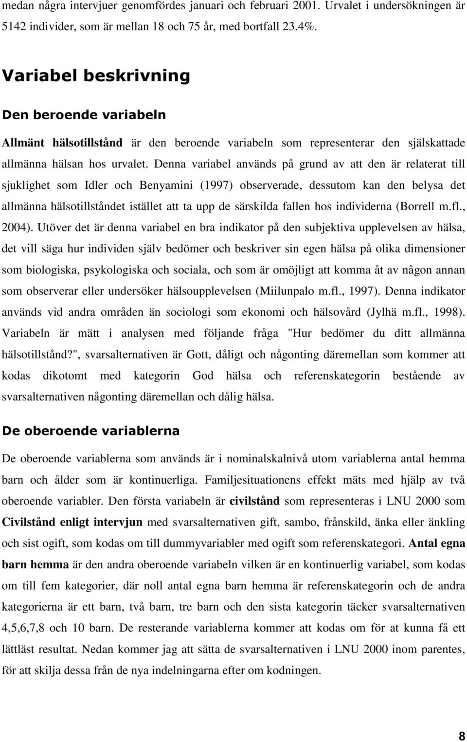 Denna variabel används på grund av att den är relaterat till sjuklighet som Idler och Benyamini (1997) observerade, dessutom kan den belysa det allmänna hälsotillståndet istället att ta upp de