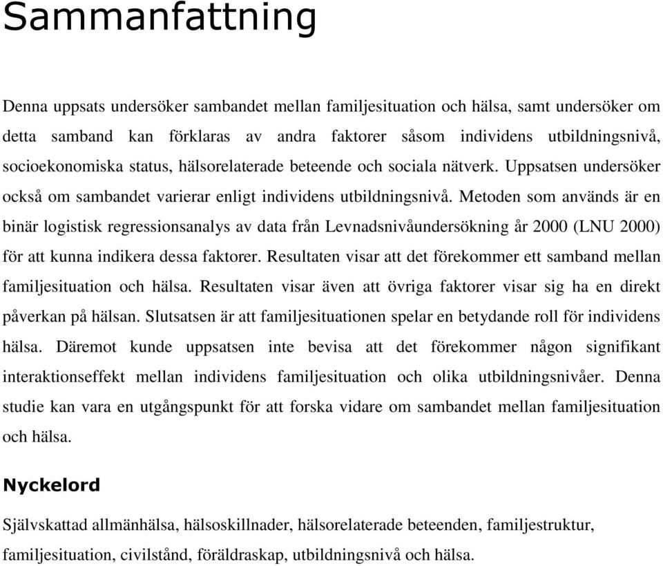 Metoden som används är en binär logistisk regressionsanalys av data från Levnadsnivåundersökning år 2000 (LNU 2000) för att kunna indikera dessa faktorer.