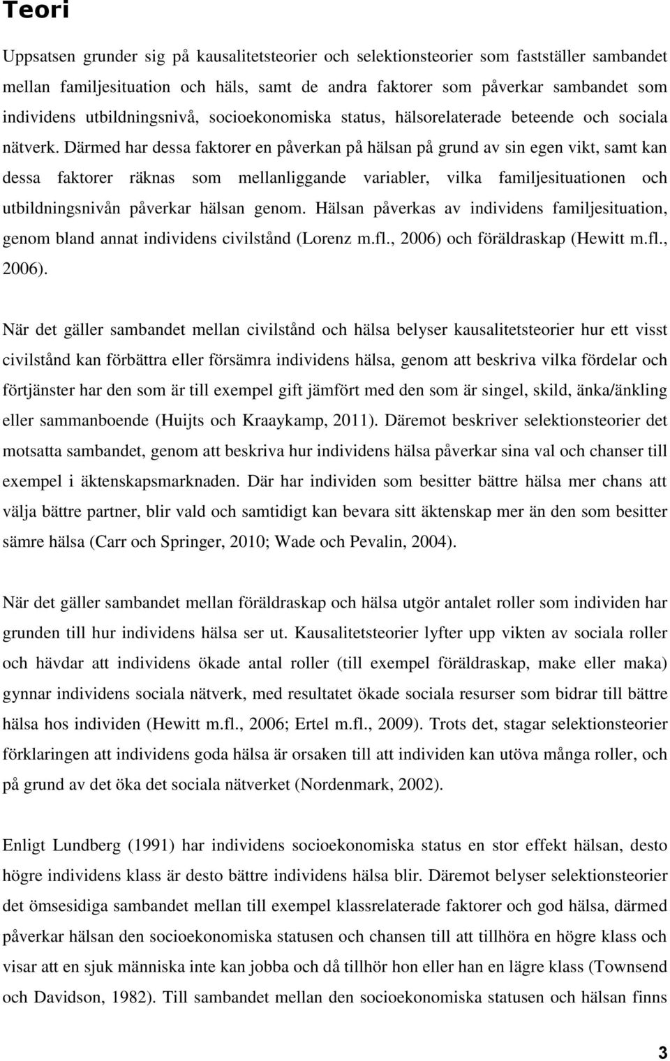 Därmed har dessa faktorer en påverkan på hälsan på grund av sin egen vikt, samt kan dessa faktorer räknas som mellanliggande variabler, vilka familjesituationen och utbildningsnivån påverkar hälsan