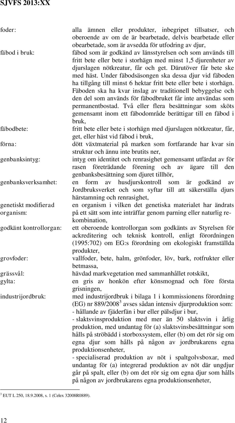 Därutöver får bete ske med häst. Under fäbodsäsongen ska dessa djur vid fäboden ha tillgång till minst 6 hektar fritt bete eller bete i storhägn.