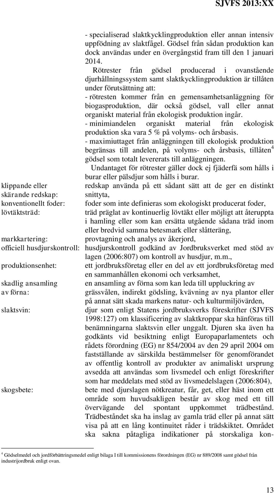 Rötrester från gödsel producerad i ovanstående djurhållningssystem samt slaktkycklingproduktion är tillåten under förutsättning att: - rötresten kommer från en gemensamhetsanläggning för