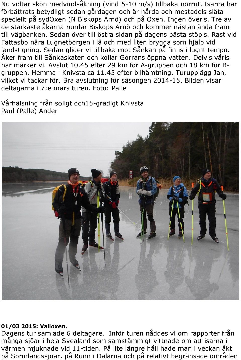 Rast vid Fattasbo nära Lugnetborgen i lä och med liten brygga som hjälp vid landstigning. Sedan glider vi tillbaka mot Sånkan på fin is i lugnt tempo.