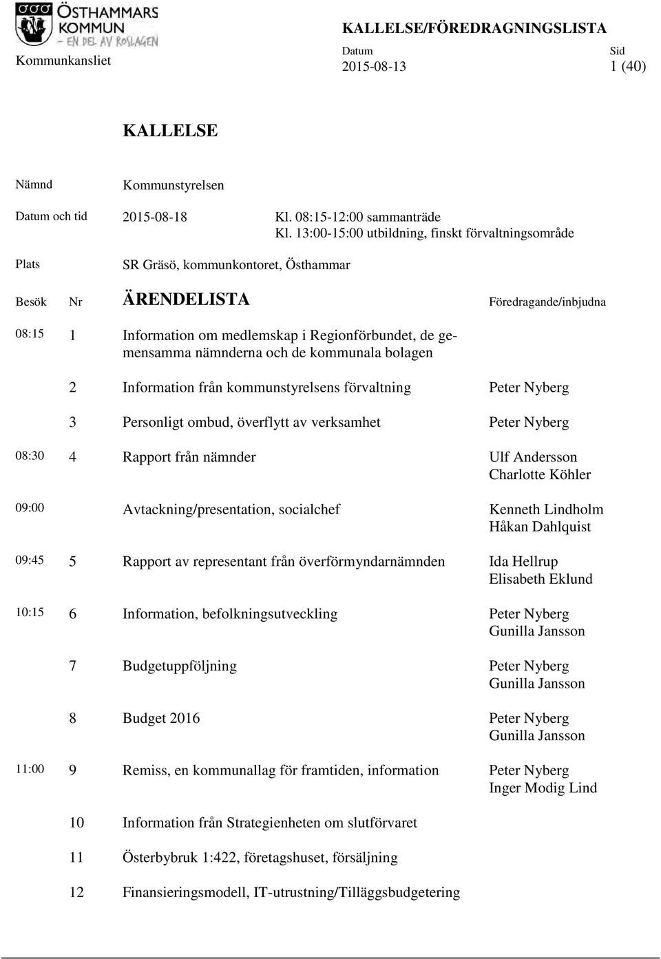 gemensamma nämnderna och de kommunala bolagen 2 Information från kommunstyrelsens förvaltning Peter Nyberg 3 Personligt ombud, överflytt av verksamhet Peter Nyberg 08:30 4 Rapport från nämnder Ulf