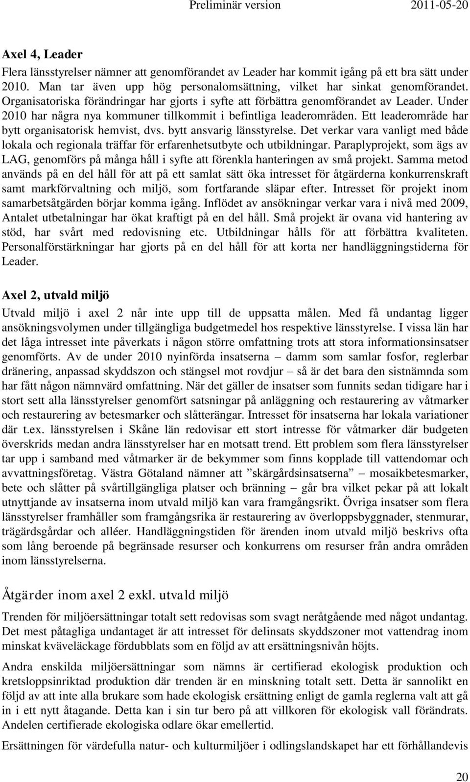 Ett leaderområde har bytt organisatorisk hemvist, dvs. bytt ansvarig länsstyrelse. Det verkar vara vanligt med både lokala och regionala träffar för erfarenhetsutbyte och utbildningar.