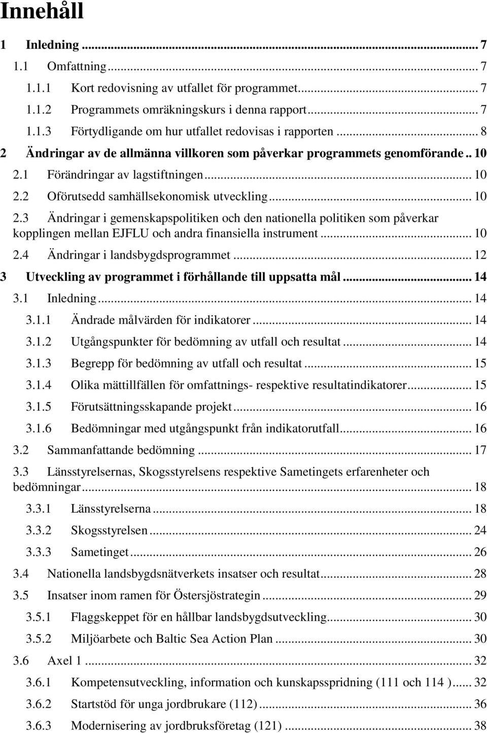 1 Förändringar av lagstiftningen... 10 2.2 Oförutsedd samhällsekonomisk utveckling... 10 2.3 Ändringar i gemenskapspolitiken och den nationella politiken som påverkar kopplingen mellan EJFLU och andra finansiella instrument.