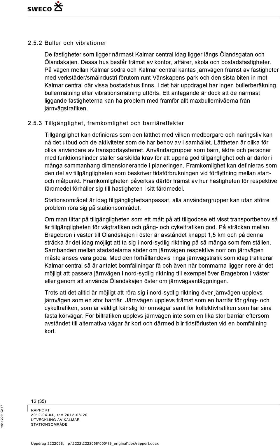 bostadshus finns. I det här uppdraget har ingen bullerberäkning, bullermätning eller vibrationsmätning utförts.