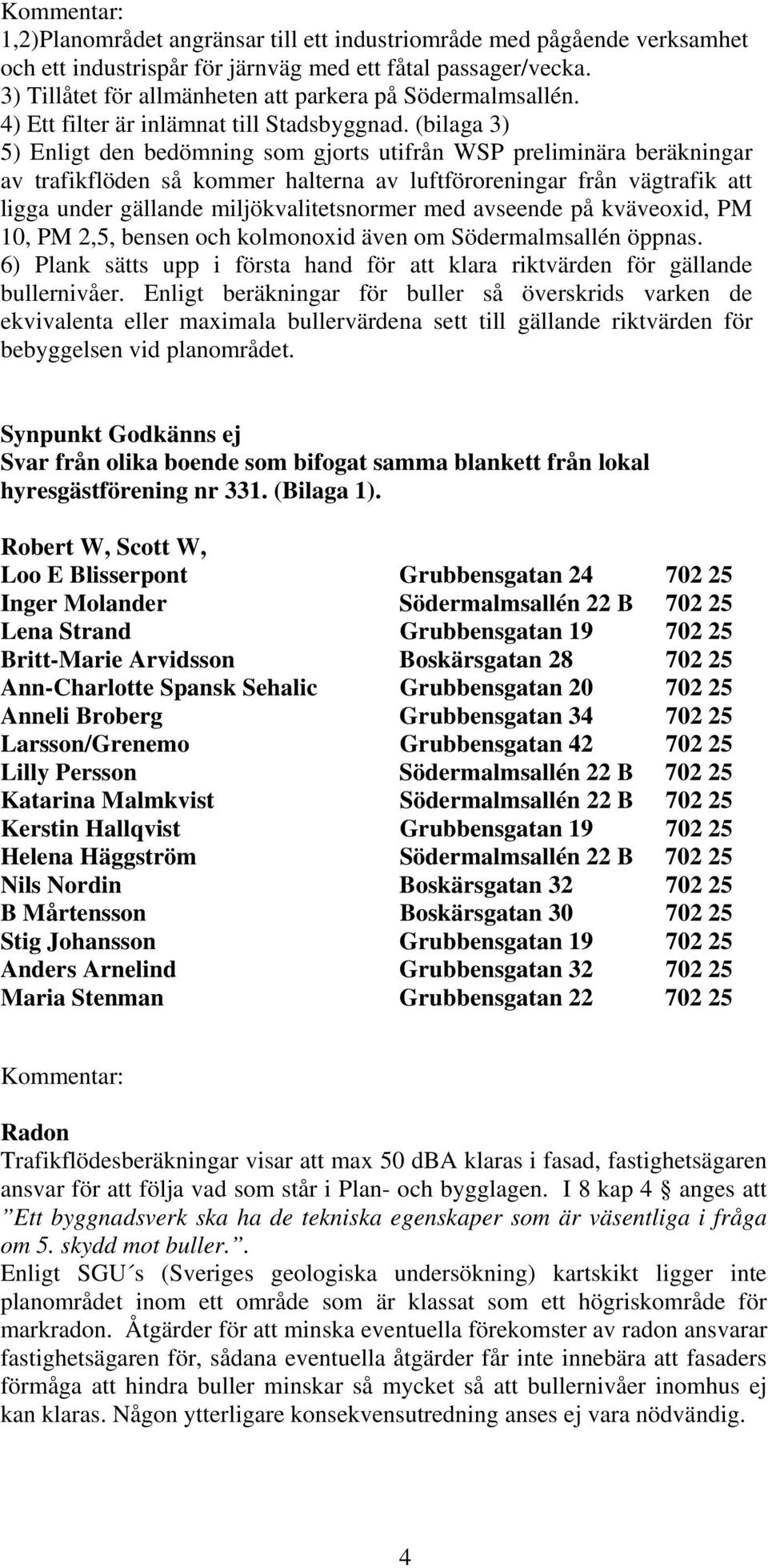 (bilaga 3) 5) Enligt den bedömning som gjorts utifrån WSP preliminära beräkningar av trafikflöden så kommer halterna av luftföroreningar från vägtrafik att ligga under gällande miljökvalitetsnormer